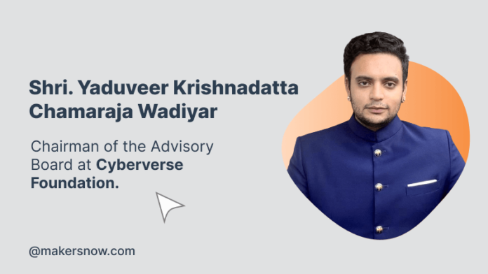 Shri. Yaduveer Krishnadatta Chamaraja Wadiyar, Chairman of the Advisory Board at Cyberverse Foundation